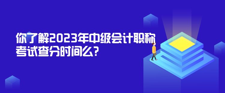 你了解2023年中級(jí)會(huì)計(jì)職稱考試查分時(shí)間么？