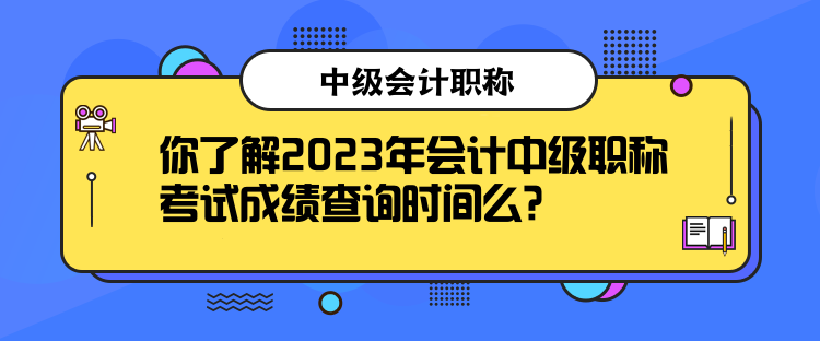 你了解2023年會(huì)計(jì)中級(jí)職稱考試成績(jī)查詢時(shí)間么？