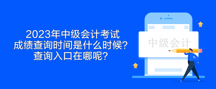 2023年中級會計考試成績查詢時間是什么時候？查詢入口在哪呢？