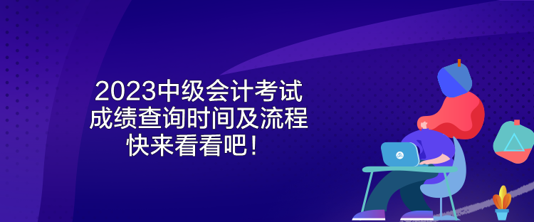 2023中級(jí)會(huì)計(jì)考試成績(jī)查詢時(shí)間及流程 快來看看吧！