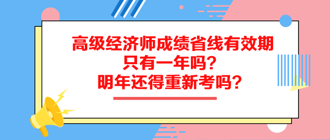 高級經(jīng)濟師成績省線有效期只有一年嗎？明年還得重新考嗎？