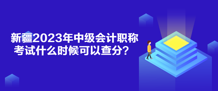 新疆2023年中級(jí)會(huì)計(jì)職稱考試什么時(shí)候可以查分？