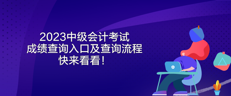 2023中級(jí)會(huì)計(jì)考試成績(jī)查詢?nèi)肟诩安樵兞鞒?快來(lái)看看！