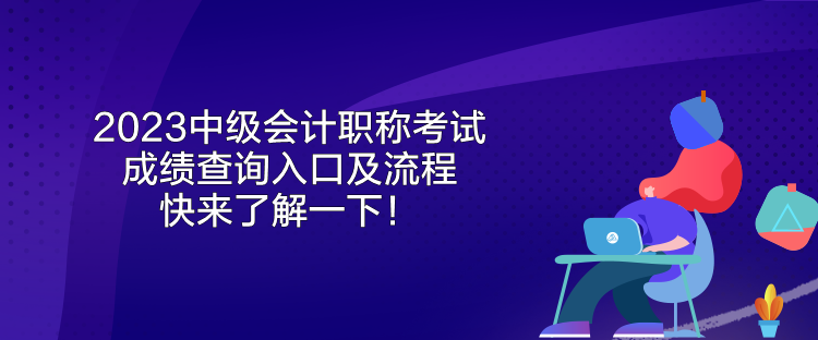 2023中級(jí)會(huì)計(jì)職稱考試成績(jī)查詢?nèi)肟诩傲鞒?快來(lái)了解一下！