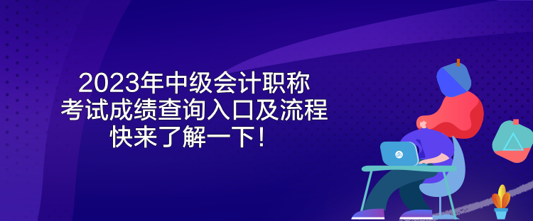 2023年中級會計職稱考試成績查詢入口及流程 快來了解一下！