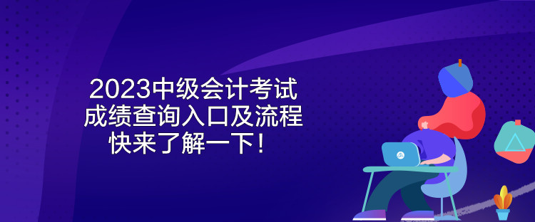 2023中級會計考試成績查詢?nèi)肟诩傲鞒?快來了解一下！