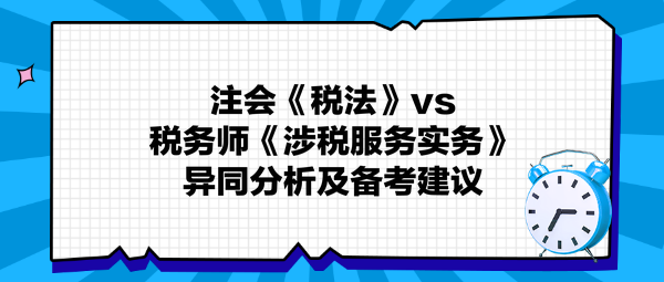 注會《稅法》與稅務(wù)師《涉稅服務(wù)實(shí)務(wù)》異同分析及備考建議