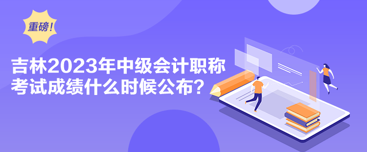 吉林2023年中級(jí)會(huì)計(jì)職稱考試成績(jī)什么時(shí)候公布？