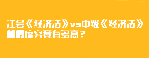 【相似度分析】注會(huì)《經(jīng)濟(jì)法》vs中級(jí)《經(jīng)濟(jì)法》相似度究竟有多高？