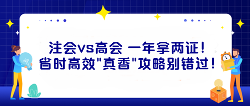 注會(huì)vs高會(huì) 一年拿兩證！省時(shí)高效“真香”攻略別錯(cuò)過(guò)！