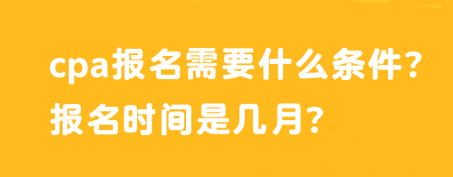 cpa報(bào)名需要什么條件？報(bào)名時(shí)間是幾月？