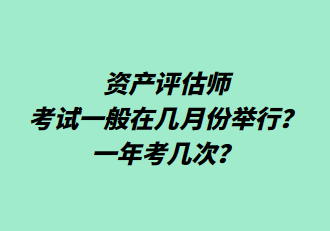 資產(chǎn)評(píng)估師考試一般在幾月份舉行？一年考幾次？