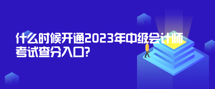 什么時候開通2023年中級會計師考試查分入口？