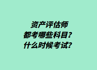 資產(chǎn)評估師都考哪些科目？什么時候考試？