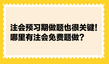 注會(huì)預(yù)習(xí)期做題也很關(guān)鍵！哪里有注會(huì)免費(fèi)題做？