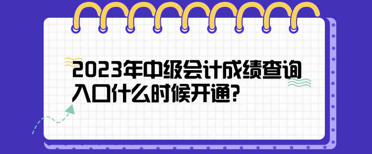 2023年中級會計成績查詢?nèi)肟谑裁磿r候開通？