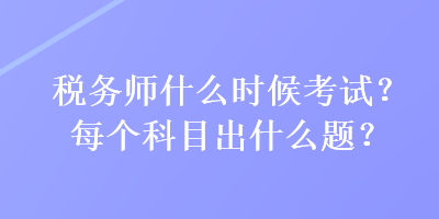 稅務師什么時候考試？每個科目出什么題？