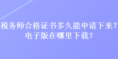 稅務(wù)師合格證書多久能申請(qǐng)下來？電子版在哪里下載？