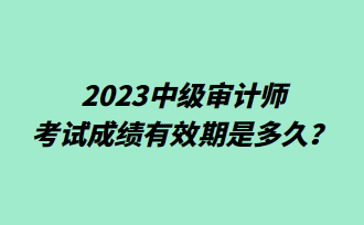 2023中級審計(jì)師考試成績有效期是多久？