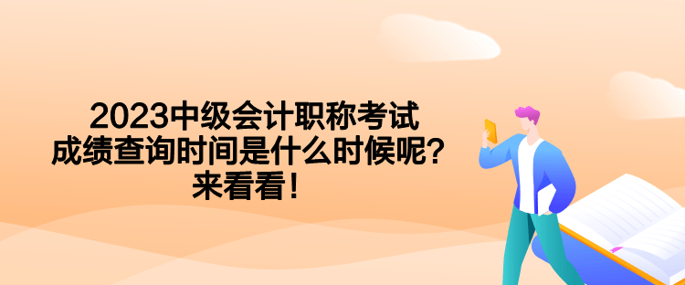 2023中級會計職稱考試成績查詢時間是什么時候呢？來看看！