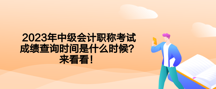 2023年中級(jí)會(huì)計(jì)職稱(chēng)考試成績(jī)查詢(xún)時(shí)間是什么時(shí)候？來(lái)看看！