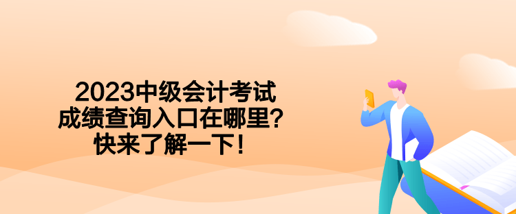 2023中級(jí)會(huì)計(jì)考試成績(jī)查詢?nèi)肟谠谀睦?？快?lái)了解一下！