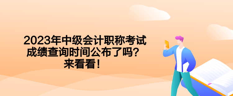 2023年中級(jí)會(huì)計(jì)職稱考試成績(jī)查詢時(shí)間公布了嗎？來看看！