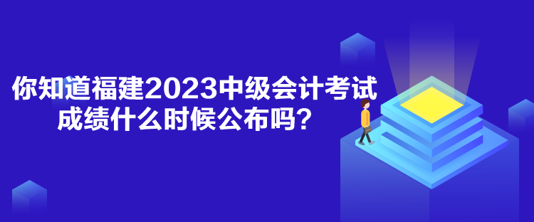 你知道福建2023中級會計(jì)考試成績什么時候公布嗎？