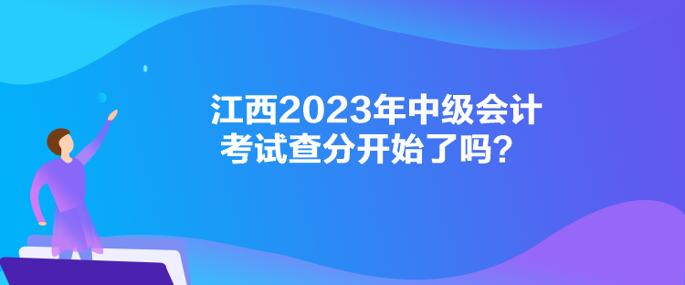 江西2023年中級(jí)會(huì)計(jì)考試查分開始了嗎？