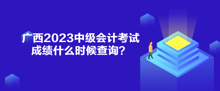 廣西2023中級會(huì)計(jì)考試成績什么時(shí)候查詢？