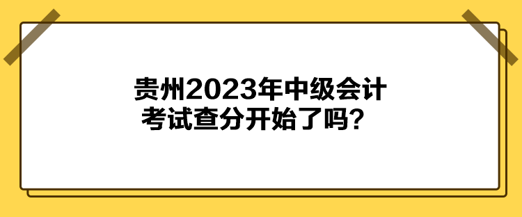 貴州2023年中級(jí)會(huì)計(jì)考試查分開始了嗎？