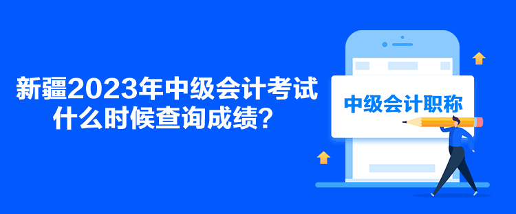 新疆2023年中級(jí)會(huì)計(jì)考試什么時(shí)候查詢成績？