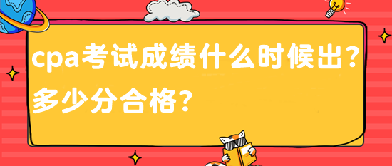 cpa考試成績什么時候出？多少分合格？