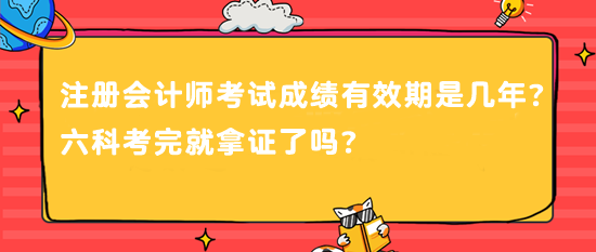 注冊(cè)會(huì)計(jì)師考試成績(jī)有效期是幾年？六科考完就拿證了嗎？