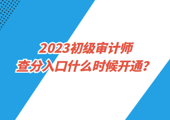 2023初級(jí)審計(jì)師查分入口什么時(shí)候開通？