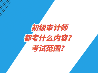 初級(jí)審計(jì)師都考什么內(nèi)容？考試范圍？