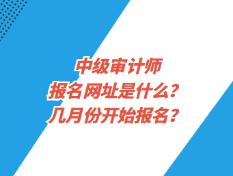 中級(jí)審計(jì)師報(bào)名網(wǎng)址是什么？幾月份開(kāi)始報(bào)名？