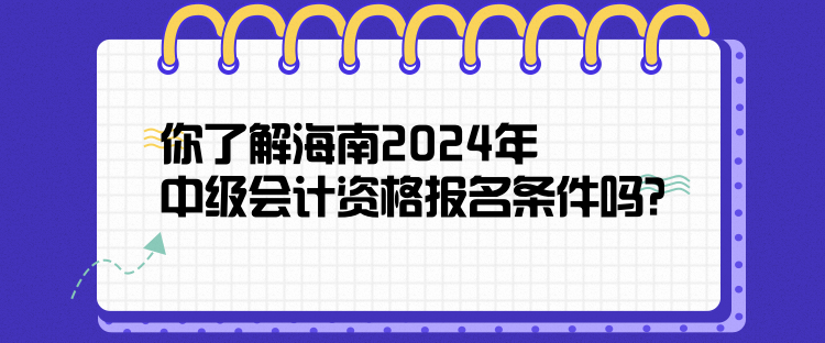 你了解海南2024年中級會計資格報名條件嗎？