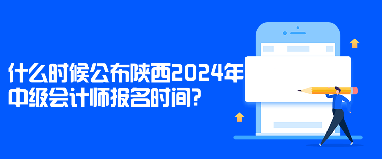 什么時(shí)候公布陜西2024年中級會(huì)計(jì)師報(bào)名時(shí)間？