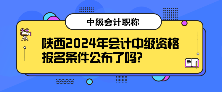 陜西2024年會(huì)計(jì)中級(jí)資格報(bào)名條件公布了嗎？