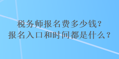 稅務(wù)師報名費多少錢？報名入口和時間都是什么？