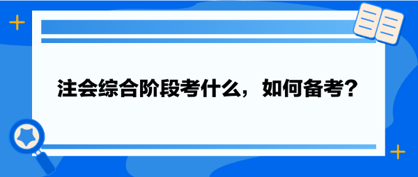 注會綜合階段考什么，如何備考？