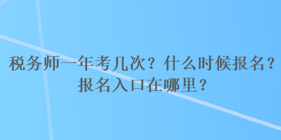 稅務(wù)師一年考幾次？什么時候報名？報名入口在哪里？