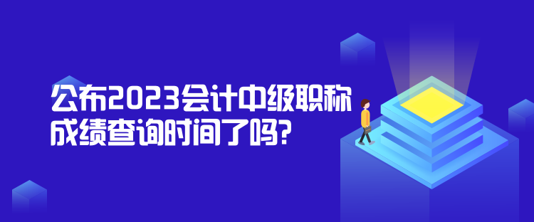 公布2023會計(jì)中級職稱成績查詢時間了嗎？