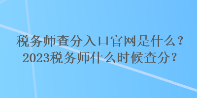 稅務(wù)師查分入口官網(wǎng)是什么？2023稅務(wù)師什么時(shí)候查分？