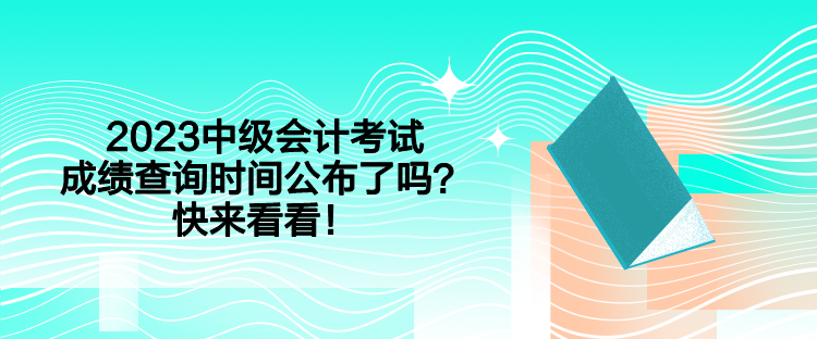 2023中級會計考試成績查詢時間公布了嗎？快來看看！