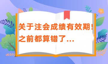 關于注會成績有效期！之前都算錯了...