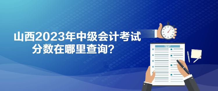 山西2023年中級(jí)會(huì)計(jì)考試分?jǐn)?shù)在哪里查詢？