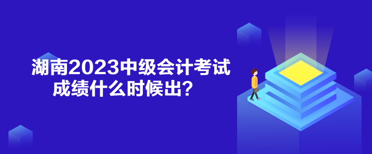 湖南2023中級(jí)會(huì)計(jì)考試成績(jī)什么時(shí)候出？