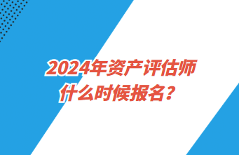 2024年資產(chǎn)評(píng)估師什么時(shí)候報(bào)名？